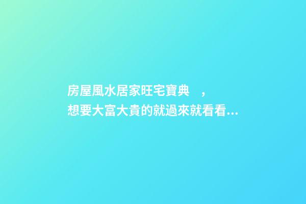 房屋風水居家旺宅寶典，想要大富大貴的就過來就看看吧